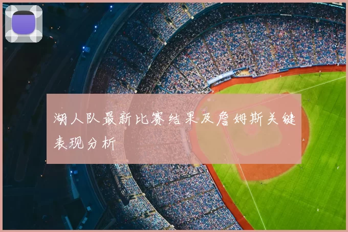 湖人队最新比赛结果及詹姆斯关键表现分析