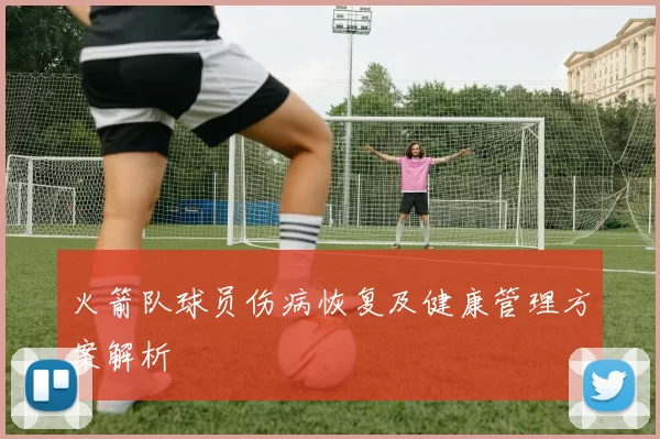 火箭队球员伤病恢复及健康管理方案解析