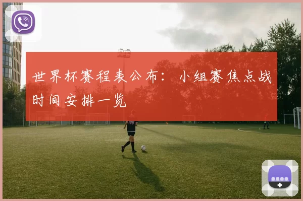 世界杯赛程表公布:小组赛焦点战时间安排一览
