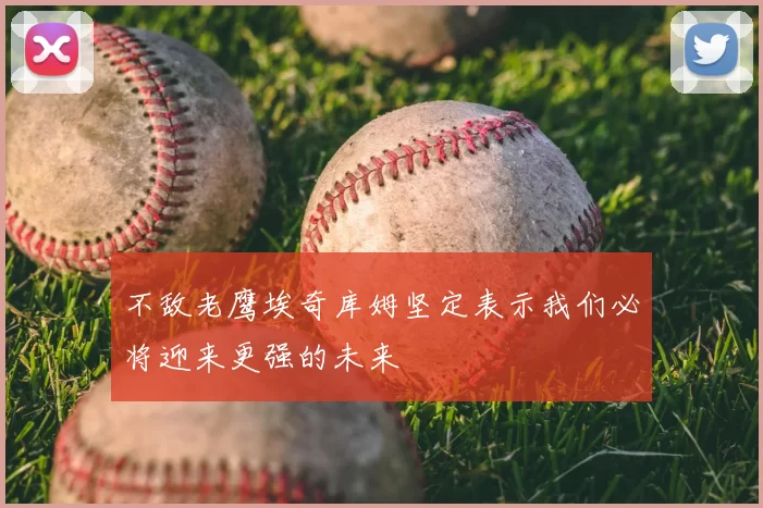 不敌老鹰埃奇库姆坚定表示我们必将迎来更强的未来