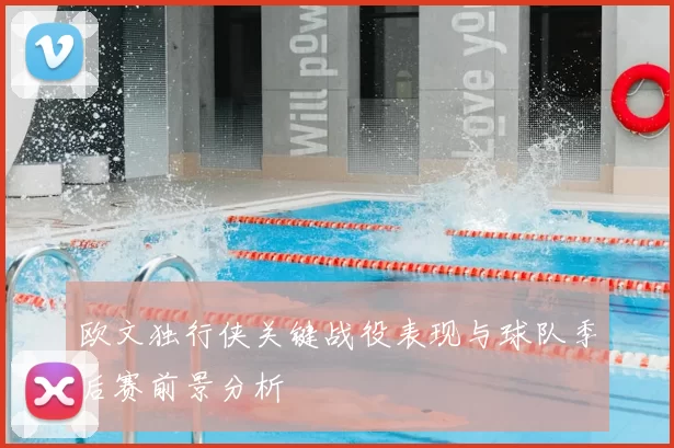 欧文独行侠关键战役表现与球队季后赛前景分析