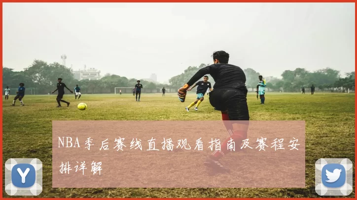 NBA季后赛线直播观看指南及赛程安排详解