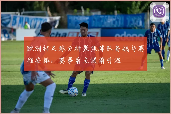 欧洲杯足球分析聚焦球队备战与赛程安排,赛事看点提前升温