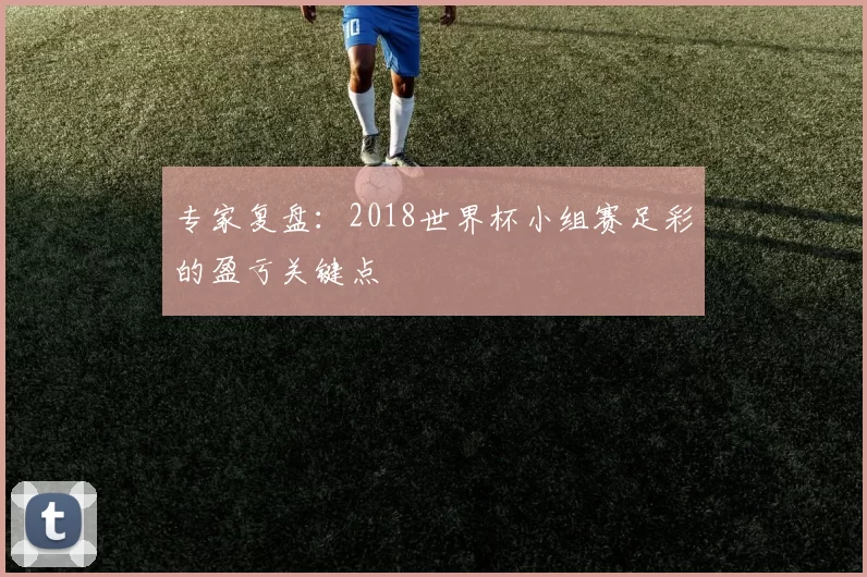 专家复盘：2018世界杯小组赛足彩的盈亏关键点