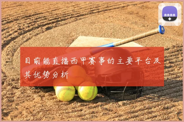 目前能直播西甲赛事的主要平台及其优势分析