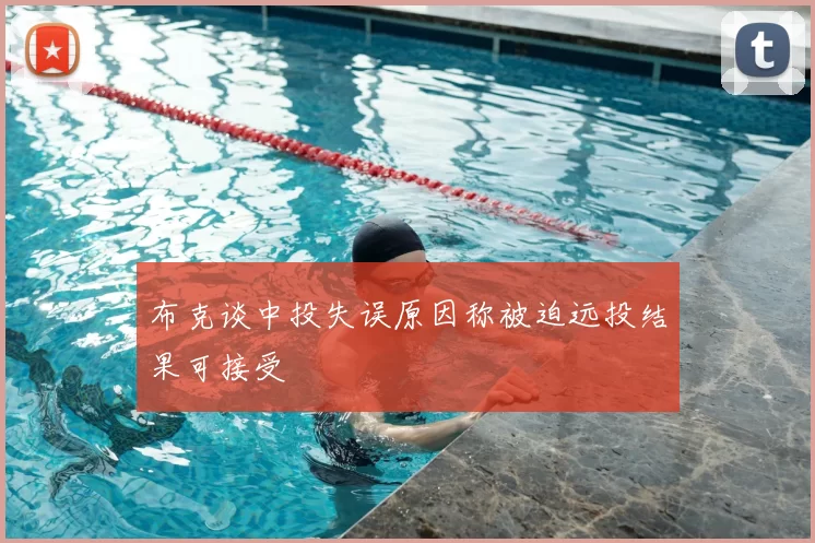 布克谈中投失误原因称被迫远投结果可接受