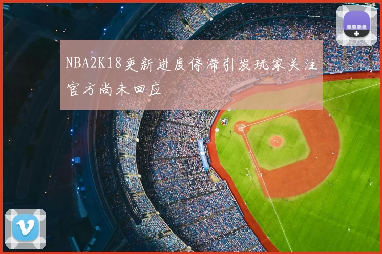 NBA2K18更新进度停滞引发玩家关注官方尚未回应