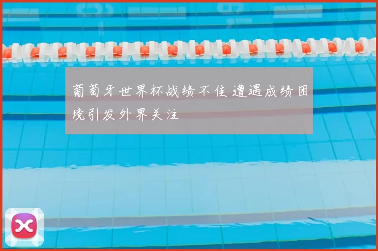 葡萄牙世界杯战绩不佳 遭遇成绩困境引发外界关注