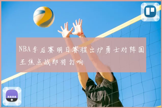 NBA季后赛明日赛程出炉勇士对阵国王焦点战即将打响