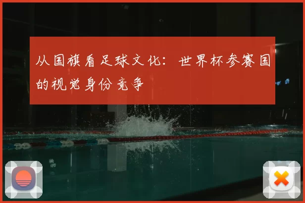 从国旗看足球文化:世界杯参赛国的视觉身份竞争