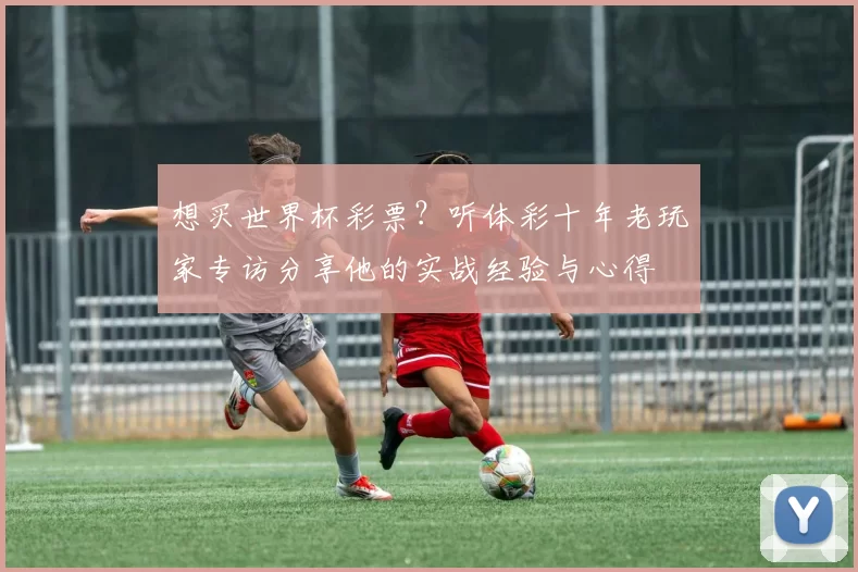 想买世界杯彩票?听体彩十年老玩家专访分享他的实战经验与心得