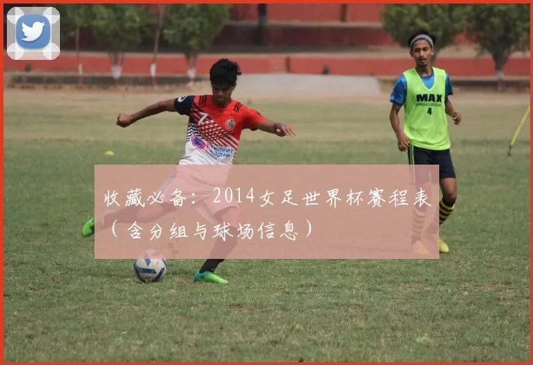 收藏必备:2014女足世界杯赛程表(含分组与球场信息)