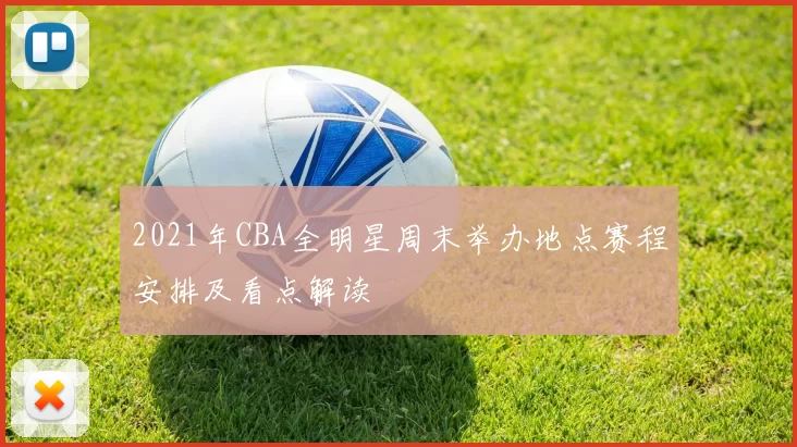 2021年CBA全明星周末举办地点赛程安排及看点解读