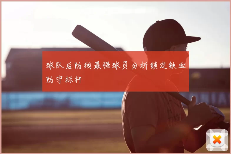 球队后防线最强球员分析锁定铁血防守标杆