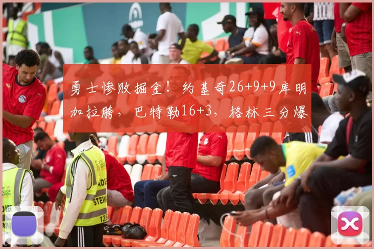 勇士惨败掘金!约基奇26+9+9库明加拉胯,巴特勒16+3,格林三分爆发