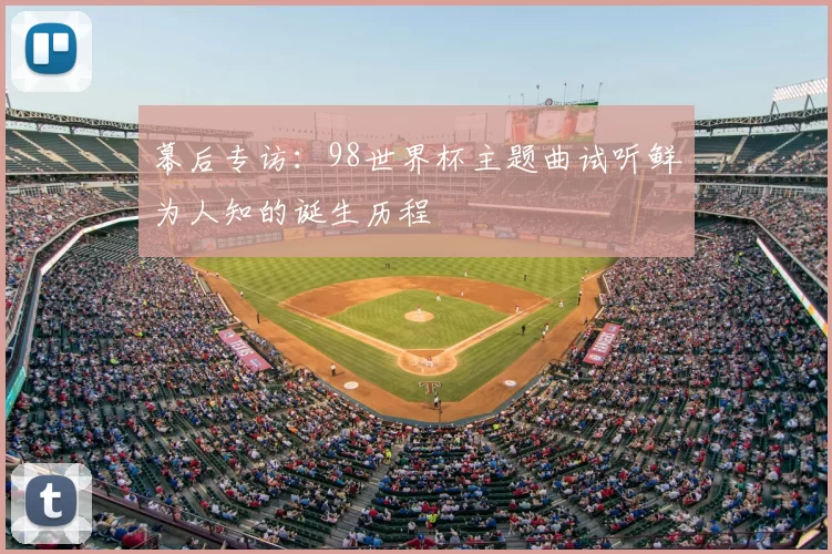 幕后专访:98世界杯主题曲试听鲜为人知的诞生历程
