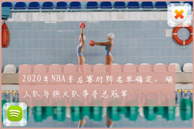 2020年NBA季后赛对阵名单确定,湖人队与热火队争夺总冠军