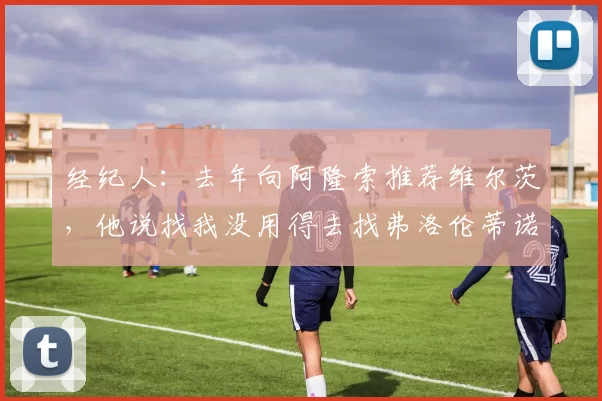 经纪人：去年向阿隆索推荐维尔茨，他说找我没用得去找弗洛伦蒂诺