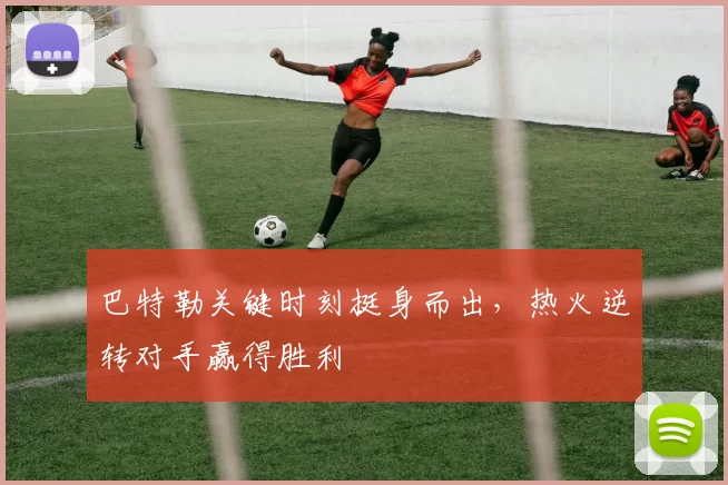 巴特勒关键时刻挺身而出,热火逆转对手赢得胜利