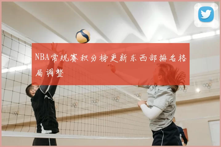 NBA常规赛积分榜更新东西部排名格局调整