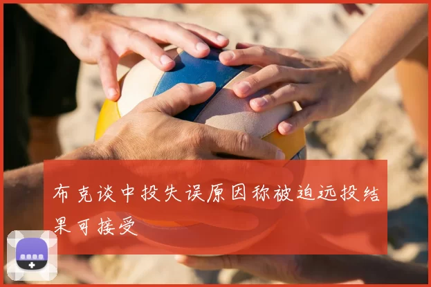 布克谈中投失误原因称被迫远投结果可接受