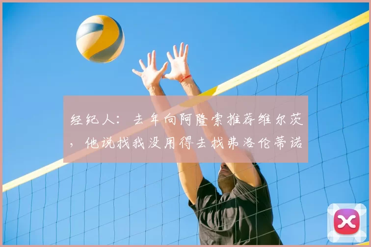 经纪人：去年向阿隆索推荐维尔茨，他说找我没用得去找弗洛伦蒂诺
