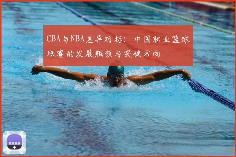 CBA与NBA差异对标：中国职业篮球联赛的发展瓶颈与突破方向