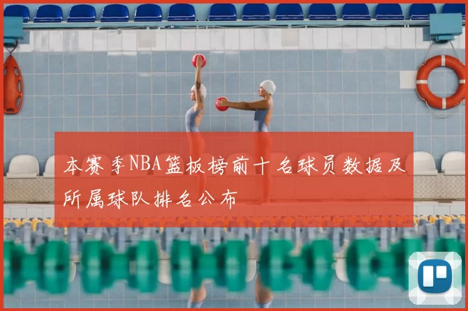 本赛季NBA篮板榜前十名球员数据及所属球队排名公布
