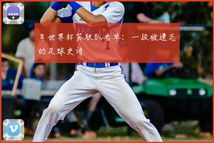 年世界杯苏联队名单：一段被遗忘的足球史诗