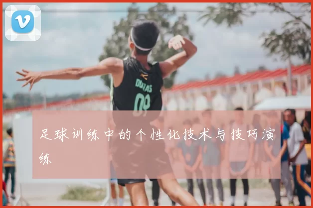 足球训练中的个性化技术与技巧演练