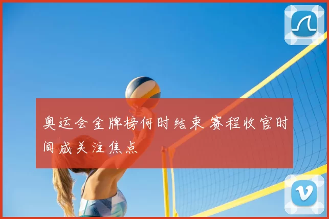奥运会金牌榜何时结束 赛程收官时间成关注焦点