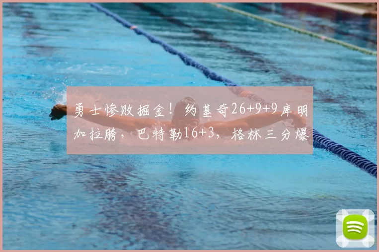 勇士惨败掘金!约基奇26+9+9库明加拉胯,巴特勒16+3,格林三分爆发