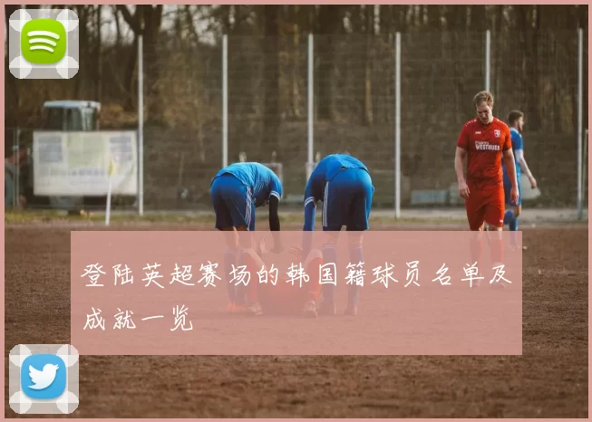 登陆英超赛场的韩国籍球员名单及成就一览