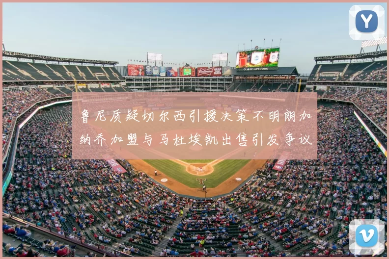 鲁尼质疑切尔西引援决策不明朗加纳乔加盟与马杜埃凯出售引发争议