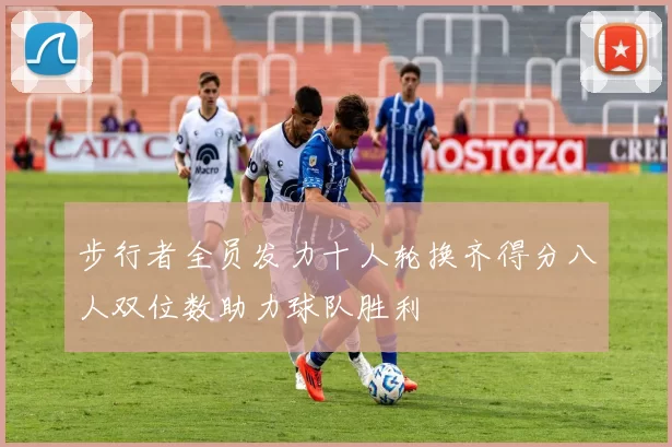 步行者全员发力十人轮换齐得分八人双位数助力球队胜利