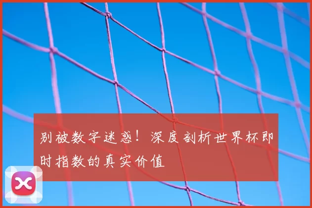 别被数字迷惑!深度剖析世界杯即时指数的真实价值