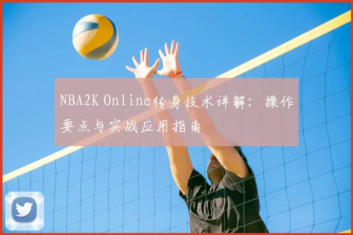 NBA2K Online转身技术详解：操作要点与实战应用指南