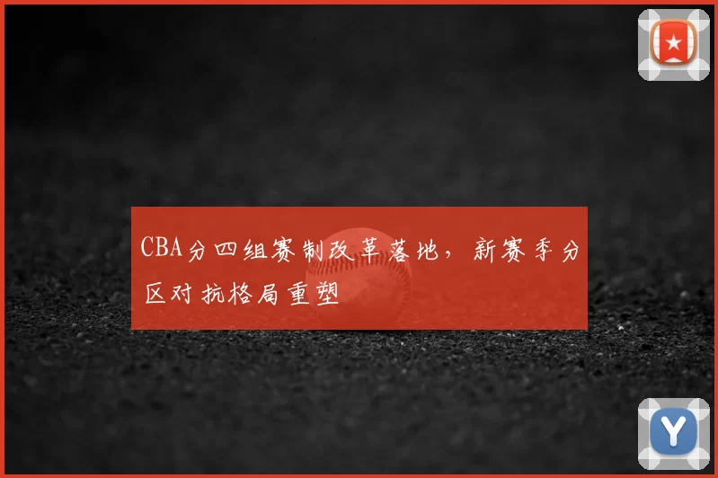 CBA分四组赛制改革落地,新赛季分区对抗格局重塑