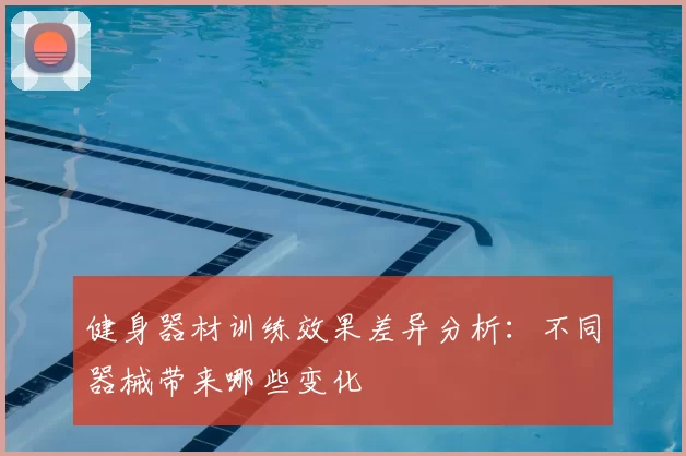 健身器材训练效果差异分析:不同器械带来哪些变化
