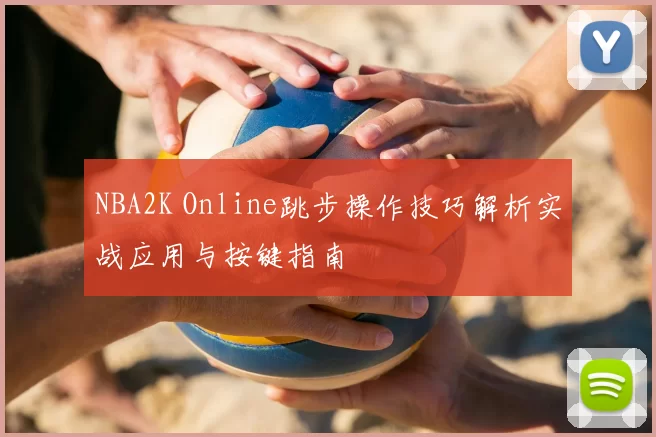 NBA2K Online跳步操作技巧解析实战应用与按键指南