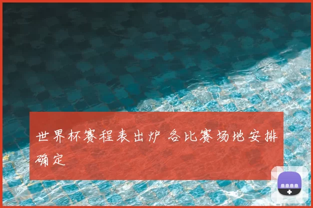 世界杯赛程表出炉 各比赛场地安排确定