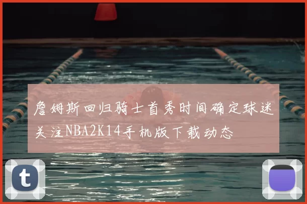 詹姆斯回归骑士首秀时间确定球迷关注NBA2K14手机版下载动态