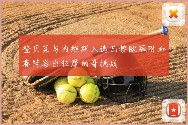登贝莱与内维斯入选巴黎欧冠附加赛阵容出征摩纳哥挑战