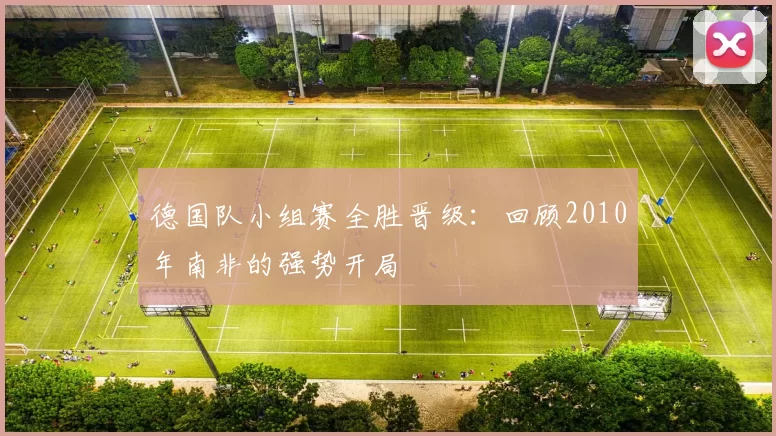 德国队小组赛全胜晋级:回顾2010年南非的强势开局