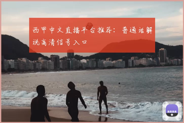 西甲中文直播平台推荐：普通话解说高清信号入口