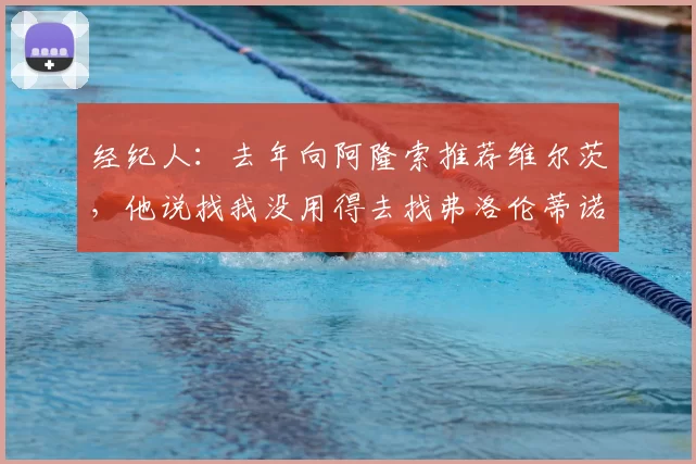 经纪人:去年向阿隆索推荐维尔茨,他说找我没用得去找弗洛伦蒂诺