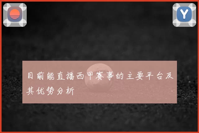 目前能直播西甲赛事的主要平台及其优势分析