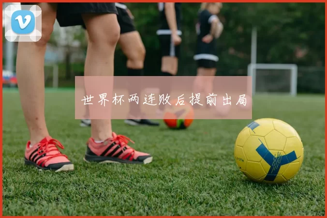 世界杯两连败后提前出局