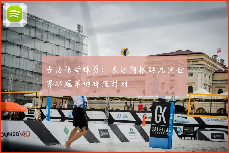专访传奇球员:亲述阿根廷几次世界杯冠军的辉煌时刻