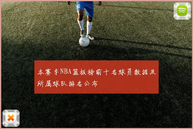 本赛季NBA篮板榜前十名球员数据及所属球队排名公布